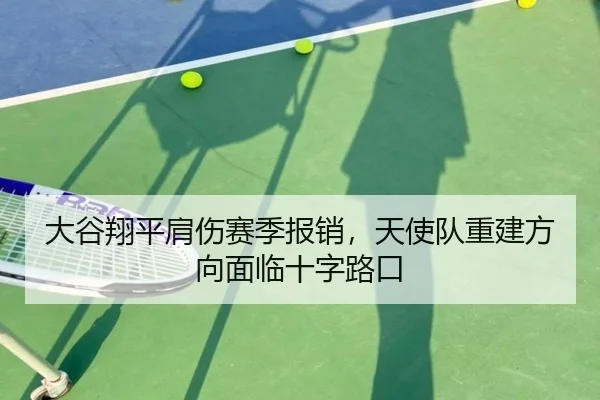 大谷翔平肩伤赛季报销，天使队重建方向面临十字路口