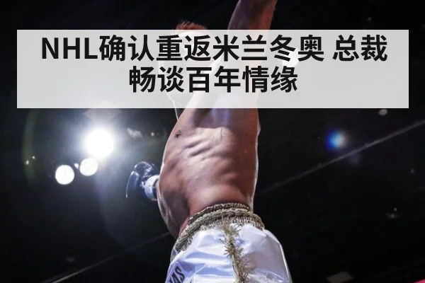 NHL确认重返米兰冬奥 总裁畅谈百年情缘